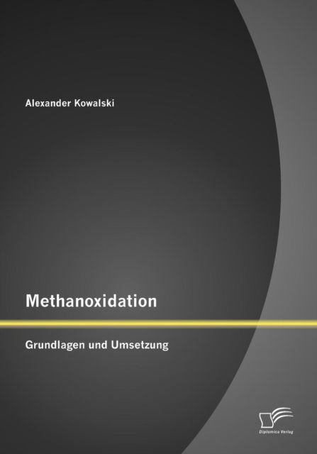 Methanoxidation: Grundlagen und Umsetzung - Alexander Kowalski - Books - Diplomica Verlag - 9783842878006 - November 19, 2012