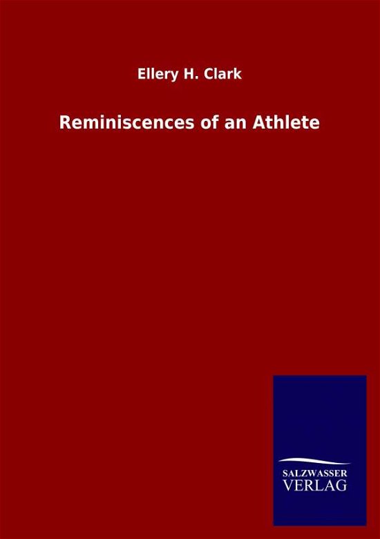 Reminiscences of an Athlete - Ellery H Clark - Boeken - Salzwasser-Verlag Gmbh - 9783846049006 - 15 april 2020