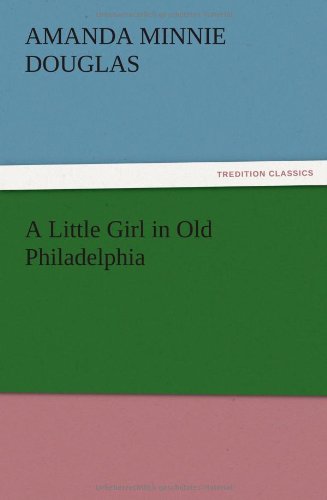 A Little Girl in Old Philadelphia - Amanda Minnie Douglas - Books - TREDITION CLASSICS - 9783847224006 - December 12, 2012