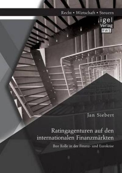 Cover for Jan Siebert · Ratingagenturen auf den internationalen Finanzmarkten: Ihre Rolle in der Finanz- und Eurokrise (Paperback Book) [German edition] (2014)