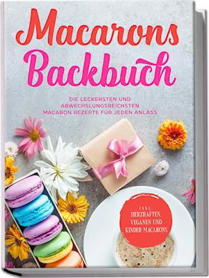 Cover for Emelie Sandkamp · Macarons Backbuch: Die leckersten und abwechslungsreichsten Macaron Rezepte für jeden Anlass - inkl. herzhaften, veganen und Kinder-Macarons (Book) (2023)