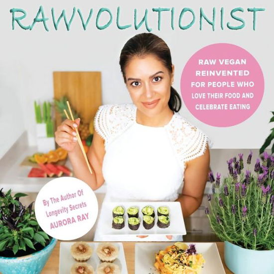 Cover for Aurora Ray · Rawvolutionist: Raw Vegan Reinvented For People Who Love Their Food And Celebrate Eating (Paperback Book) (2019)