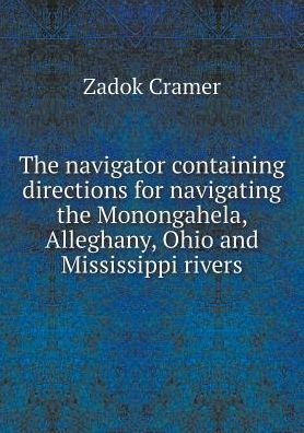 Cover for Zadok Cramer · The Navigator Containing Directions for Navigating the Monongahela, Alleghany, Ohio and Mississippi Rivers (Paperback Book) (2015)