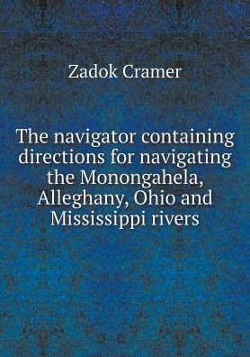 The Navigator Containing Directions for Navigating the Monongahela, Alleghany, Ohio and Mississippi Rivers - Zadok Cramer - Książki - Book on Demand Ltd. - 9785519165006 - 2015