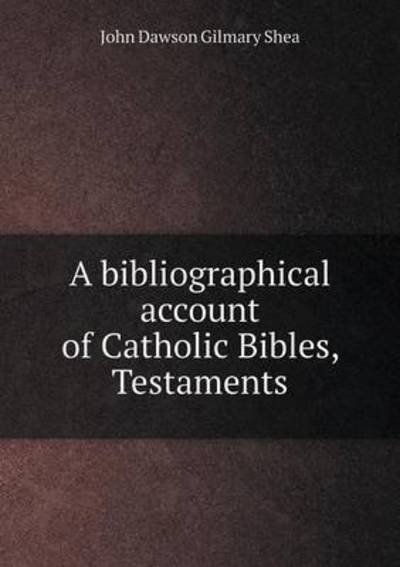 Cover for John Dawson Gilmary Shea · A Bibliographical Account of Catholic Bibles, Testaments (Paperback Book) (2015)