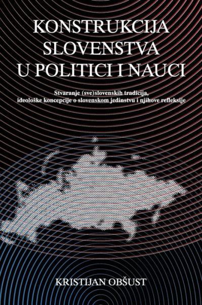 Cover for Ma Kristijan Obsust · Konstrukcija Slovenstva U Politici I Nauci: Stvaranje (Sve)slovenskih Tradicija, Ideoloske Koncepcije O Slovenskom Jedinstvu I Njihove Refleksije (Paperback Book) [Serbian edition] (2013)