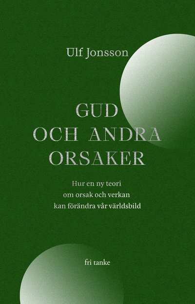 Cover for Ulf Jonsson · Gud och andra orsaker : hur en ny teori om orsak och verkan kan förändra vå (Bound Book) (2022)