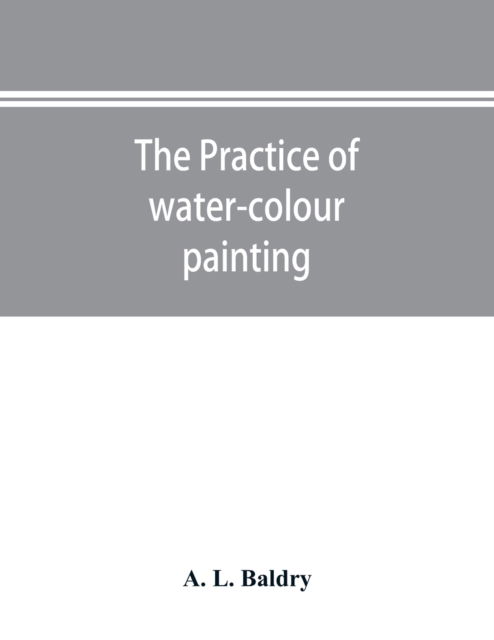 Cover for A L Baldry · The practice of water-colour painting (Paperback Bog) (2019)