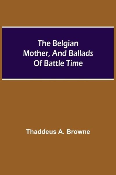 The Belgian Mother, And Ballads Of Battle Time - Thaddeus A Browne - Bøger - Alpha Edition - 9789354757006 - 5. juli 2021