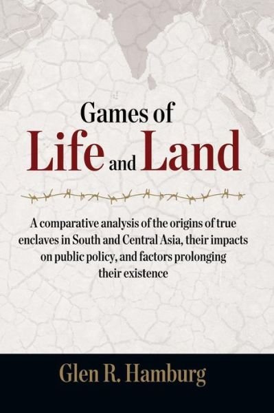 Cover for Glen R. Hamburg · Games of Life and Land: a Comparative Analysis of the Origins of True Enclaves in South and Central Asia, Their Impacts on Public Policy, and (Pocketbok) (2014)