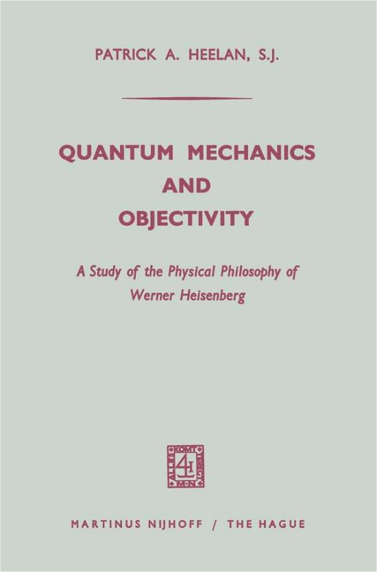 Patrick A. Heelan · Quantum Mechanics and Objectivity: A Study of the Physical Philosophy of Werner Heisenberg (Paperback Book) [1965 edition] (1965)