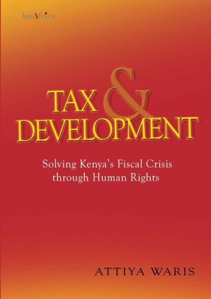 Cover for Attiya Waris · Tax and Development: Solving Kenya's Fiscal Crisis Through Human Rights (Paperback Book) (2013)