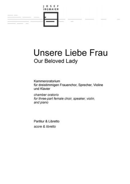 Cover for Irgmaier Josef Irgmaier · Unsere Liebe Frau: Kammeroratorium fur dreistimmigen Frauenchor, Sprecher, Violine und Klavier (Partitur) (2020)