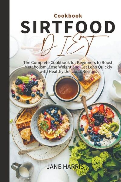 Cover for Jane Harris · Sirtfood Diet Cookbook: the Complete Cookbook for Beginners to Boost Metabolism, Lose Weight and Get Lean Quickly with Healthy Delicious Recipes - Sirtfood Diet (Paperback Book) (2022)