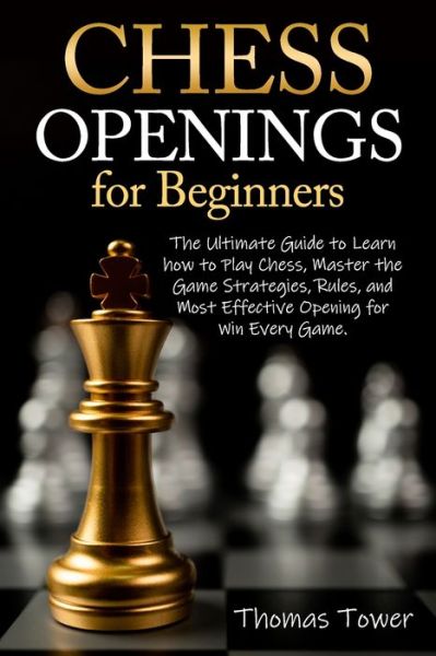 Chess Openings for Beginners: The Ultimate Guide to Learn to Learn How to Play Chess, Master the Game Strategies, Rules, and Most Effective Opening for Win Every Game. - Thomas Tower - Livros - Independently Published - 9798709782006 - 15 de fevereiro de 2021