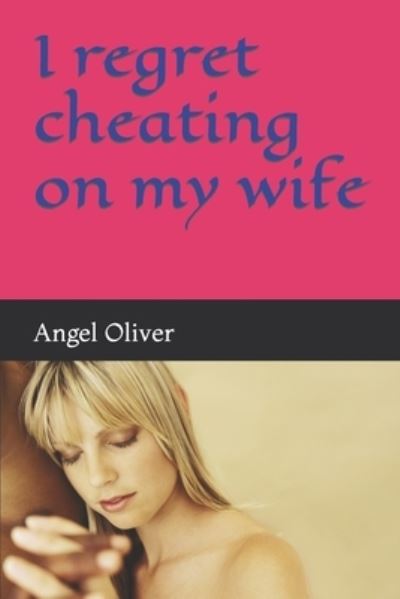 Cover for Angel Ginikachi Oliver · I regret cheating on my wife: I regret cheating on my wife (Paperback Book) (2022)