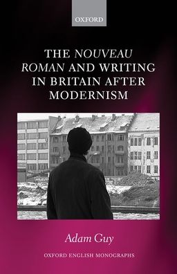 Cover for Guy, Adam (Departmental Lecturer in English, Lecturer in English, University of Oxford) · The nouveau roman and Writing in Britain After Modernism - Oxford English Monographs (Inbunden Bok) (2019)