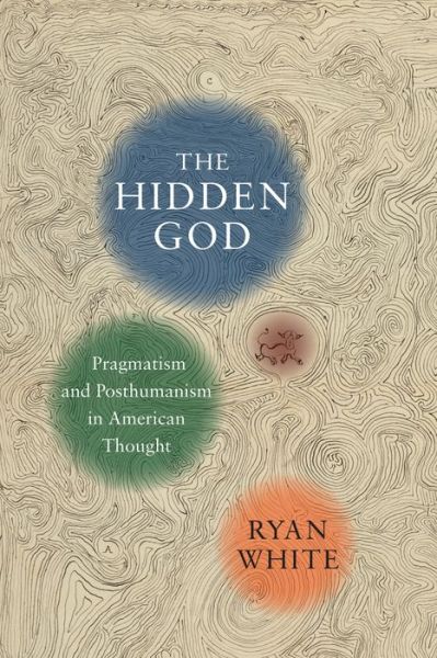 Cover for Ryan White · The Hidden God: Pragmatism and Posthumanism in American Thought (Innbunden bok) (2015)