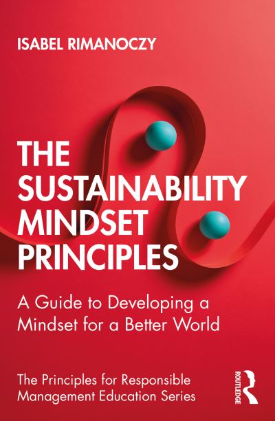 The Sustainability Mindset Principles: A Guide to Developing a Mindset for a Better World - The Principles for Responsible Management Education Series - Isabel Rimanoczy - Books - Taylor & Francis Ltd - 9780367559007 - November 30, 2020