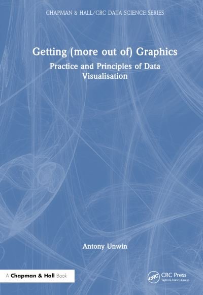 Cover for Unwin, Antony (University of Augsburg) · Getting (more out of) Graphics: Practice and Principles of Data Visualisation - Chapman &amp; Hall / CRC Data Science Series (Hardcover Book) (2024)