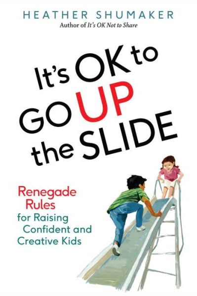 Cover for Shumaker, Heather (Heather Shumaker) · It's Ok to Go Up the Slide: Renegade Rules for Raising Confident and Creative Kids (Paperback Book) (2016)
