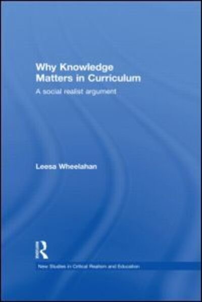 Cover for Wheelahan, Leesa (Griffith University, Brisbane, Australia) · Why Knowledge Matters in Curriculum: A Social Realist Argument - New Studies in Critical Realism and Education Routledge Critical Realism (Paperback Book) (2012)