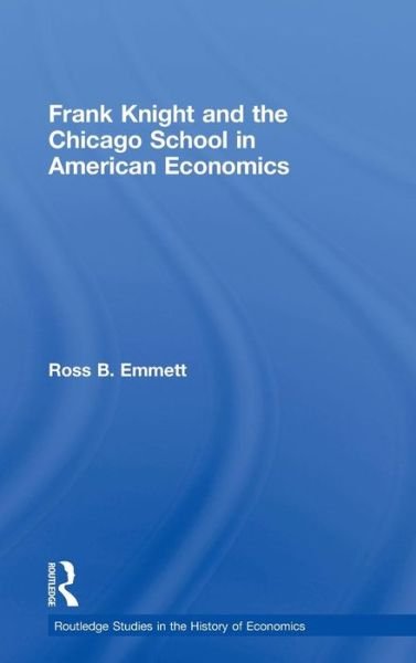 Frank Knight and the Chicago School in American Economics - Routledge Studies in the History of Economics - Ross B. Emmett - Books - Taylor & Francis Ltd - 9780415775007 - January 30, 2009
