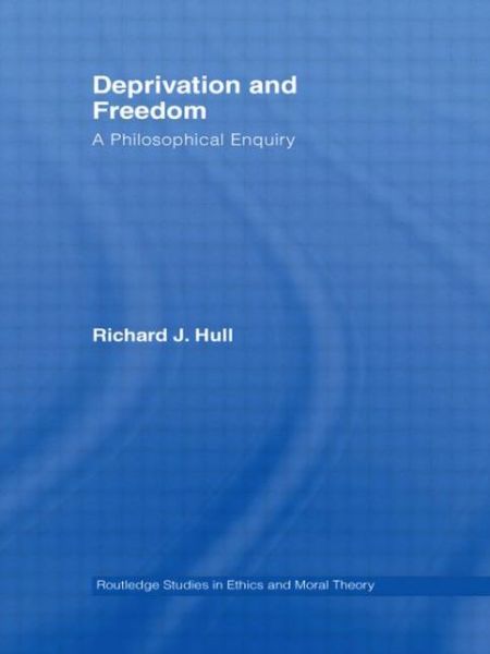 Cover for Richard Hull · Deprivation and Freedom: A Philosophical Enquiry - Routledge Studies in Ethics and Moral Theory (Paperback Book) (2009)