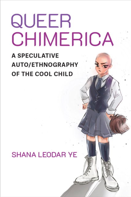 Cover for Shana Leodar Ye · Queer Chimerica: A Speculative Auto / Ethnography of the Cool Child - Global Queer Asias (Hardcover Book) (2024)