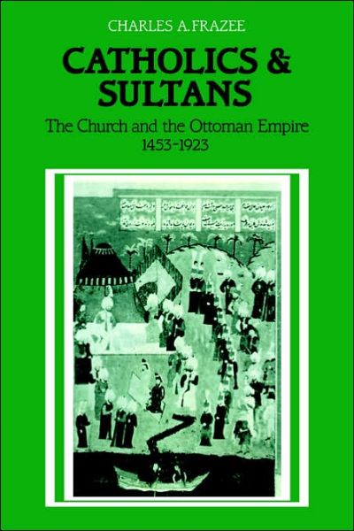 Cover for Charles A. Frazee · Catholics and Sultans: The Church and the Ottoman Empire 1453–1923 (Paperback Book) (2006)