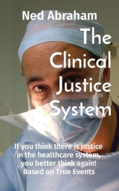 Cover for Ned Abraham · The Clinical Justice System: If you think there is justice in the healthcare system, you better think again! Based on True Events (Paperback Bog) (2021)