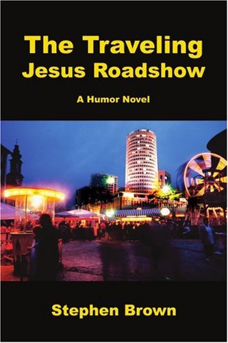 The Traveling Jesus Roadshow - Stephen Brown - Kirjat - iUniverse, Inc. - 9780595486007 - maanantai 4. helmikuuta 2008