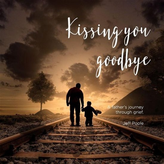 Cover for Jeff Poole · Kissing You Goodbye : A Father's Journey Through Grief (Paperback Bog) (2018)
