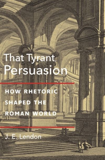 Cover for J. E. Lendon · That Tyrant, Persuasion: How Rhetoric Shaped the Roman World (Hardcover bog) (2022)
