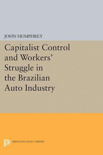 Cover for John Humphrey · Capitalist Control and Workers' Struggle in the Brazilian Auto Industry - Princeton Legacy Library (Paperback Book) (2017)