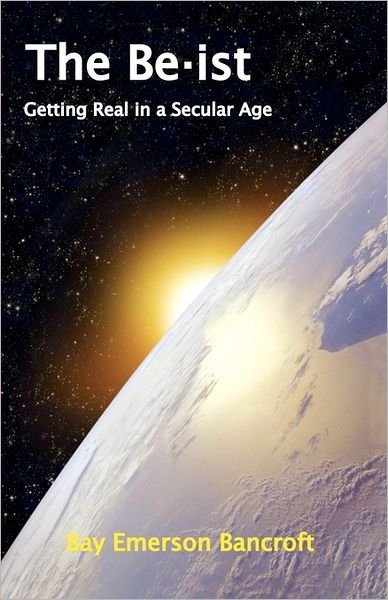 Cover for Bay Emerson Bancroft · The Be-ist: Getting Real in a Secular Age (Paperback Book) (2009)