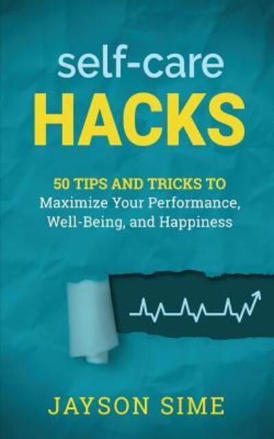 Cover for Jayson Sime · Self-Care Hacks : 50 Tips and Tricks to Maximize Your Performance, Well-Being, and Happiness (Paperback Book) (2018)