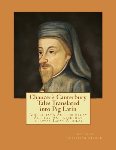 Chaucer's Canterbury Tales Translated into Pig Latin: Aucerchay's Anterburycay Alestay Anslatedtray Intoway Igpay Atinlay - Geoffrey Chaucer - Książki - Chris Stakor Books - 9780692237007 - 25 czerwca 2014
