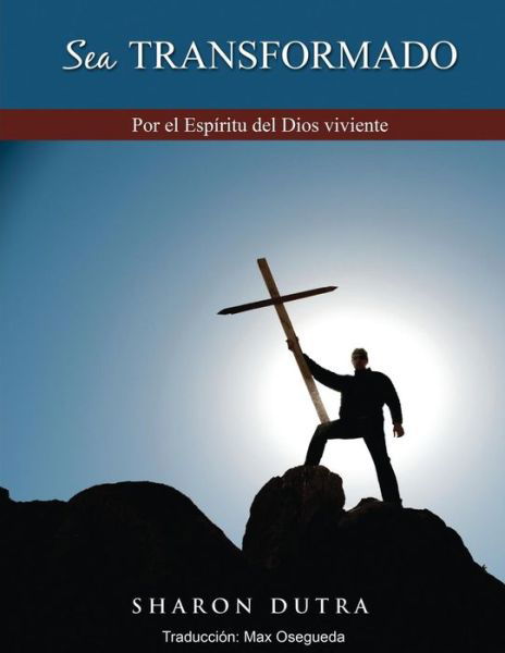 Sea Transformado: Por El Espiritu Del Dios Viviente - Sharon Dutra - Kirjat - Be Transformed Ministries - 9780692464007 - keskiviikko 17. kesäkuuta 2015