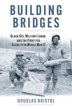 Cover for Jr., Douglas Walter Bristol, · Building Bridges: Black GIs, Military Labor, and the Fight for Equality in World War II - Studies in Civil-Military Relations (Hardcover Book) (2025)