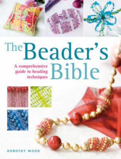 Beader's Bible: A Comprehensive Guide to Beading Techniques - Dorothy Wood - Kirjat - David & Charles - 9780715323007 - maanantai 16. kesäkuuta 2008