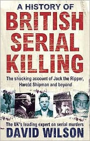 A History Of British Serial Killing: The Shocking Account of Jack the Ripper, Harold Shipman and Beyond - David Wilson - Książki - Little, Brown Book Group - 9780751541007 - 3 lutego 2011