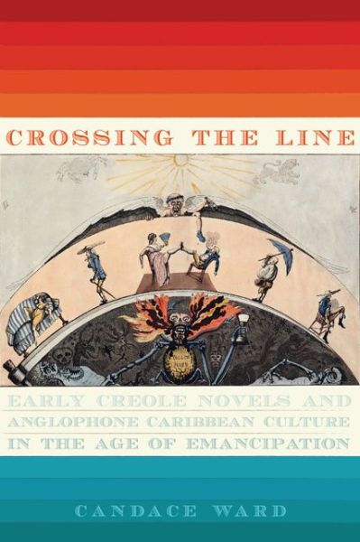 Cover for Candace Ward · Crossing the Line: Early Creole Novels and Anglophone Caribbean Culture in the Age of Emancipation - New World Studies (Hardcover Book) (2017)