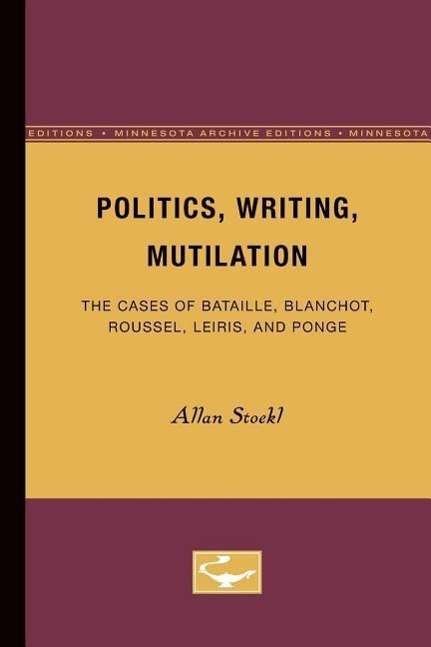 Cover for Allan Stoekl · Politics, Writing, Mutilation: The Cases of Bataille, Blanchot, Roussel, Leiris, and Ponge (Paperback Book) (1985)