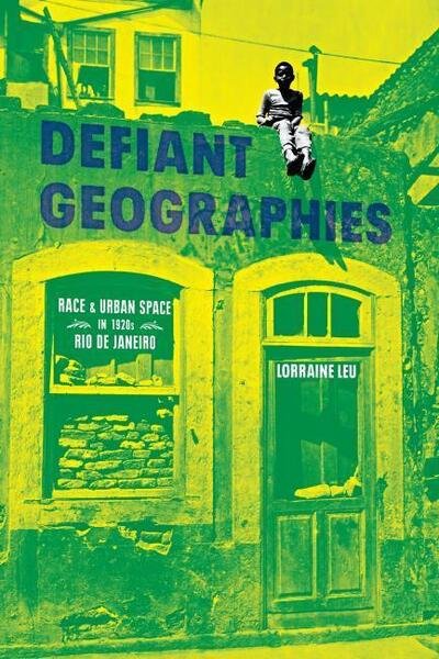 Cover for Lorraine Leu · Defiant Geographies: Race and Urban Space in 1920s Rio de Janeiro - Illuminations (Hardcover Book) (2020)