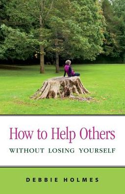 Cover for Holmes, Debbie (University of Wolverhampton Walsall UK) · How to Help Others Without Losing Yourself (Paperback Book) (2014)