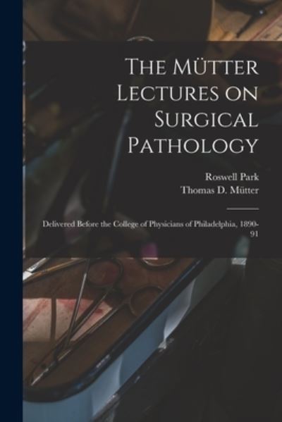 Cover for Roswell 1852-1914 Park · The Mutter Lectures on Surgical Pathology: Delivered Before the College of Physicians of Philadelphia, 1890-91 (Paperback Book) (2021)