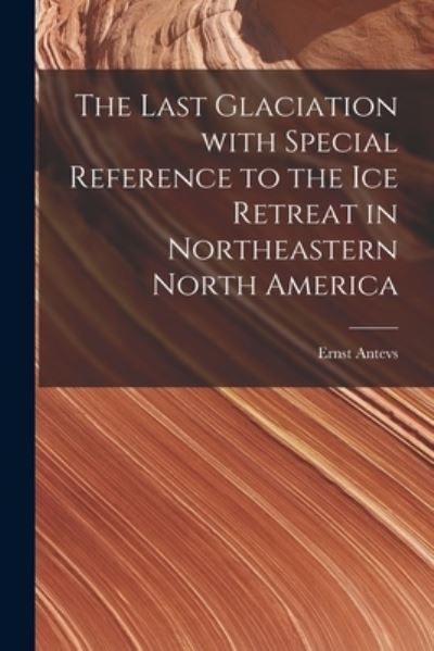 Cover for Ernst 1888- Antevs · The Last Glaciation With Special Reference to the Ice Retreat in Northeastern North America (Paperback Book) (2021)