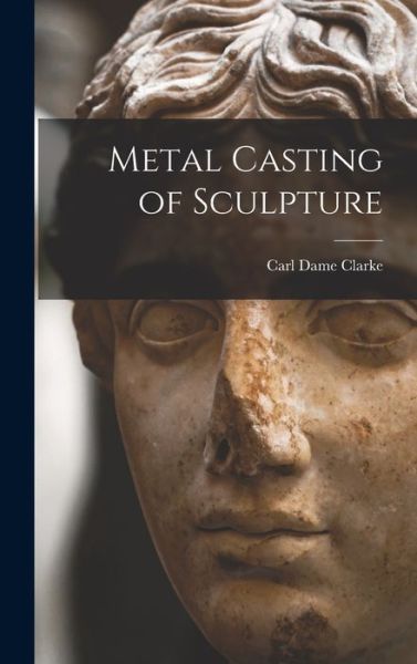 Cover for Carl Dame 1904-1945 Clarke · Metal Casting of Sculpture (Hardcover Book) (2021)