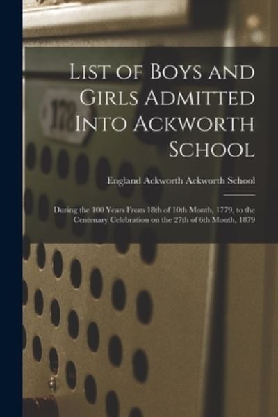 Cover for Ackworth England Ackworth School · List of Boys and Girls Admitted Into Ackworth School: During the 100 Years From 18th of 10th Month, 1779, to the Centenary Celebration on the 27th of 6th Month, 1879 (Paperback Book) (2021)